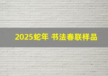 2025蛇年 书法春联样品